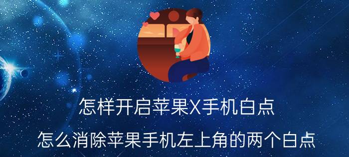 怎样开启苹果X手机白点 怎么消除苹果手机左上角的两个白点？